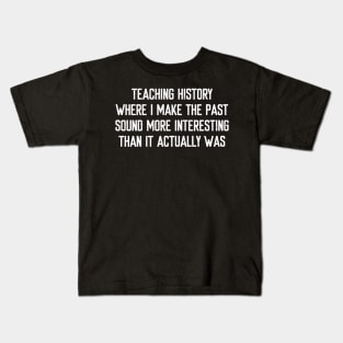 Teaching history Where I make the past sound more interesting Kids T-Shirt